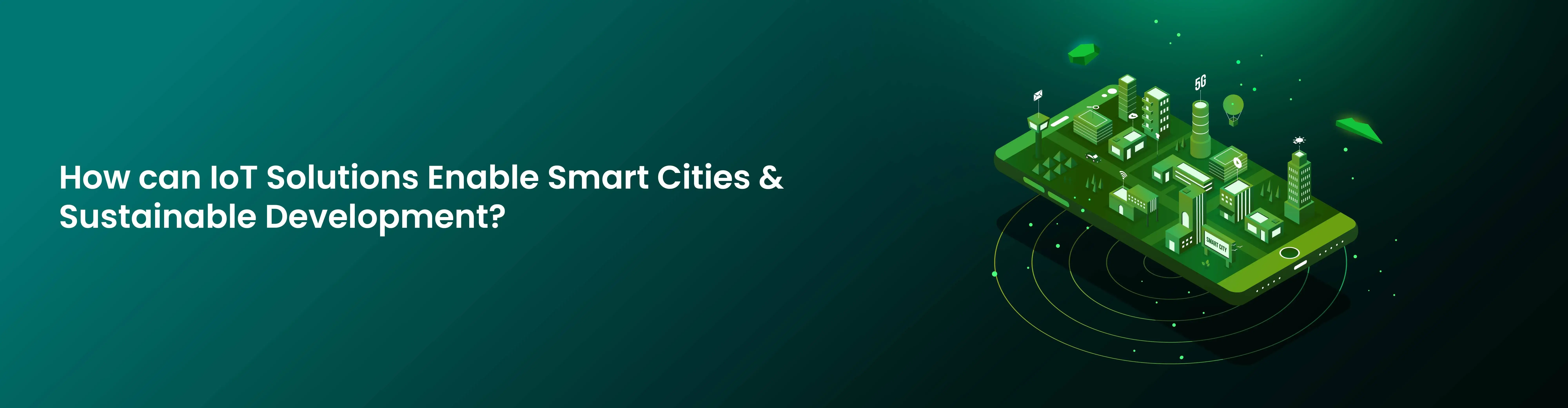 How can IoT Solutions Enable Smart Cities and Sustainable Development?